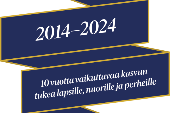 Kuvio jossa teksti: 2014-2024. 10 vuotta vaikuttavaa kasvun tukea lapsille, nuorille ja perheille.